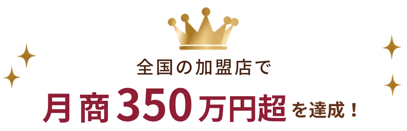 全国の加盟店で月商350万円超を達成！